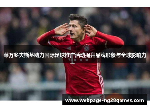 莱万多夫斯基助力国际足球推广活动提升品牌形象与全球影响力
