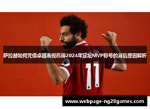 萨拉赫如何凭借卓越表现赢得2024年足坛MVP称号的背后原因解析