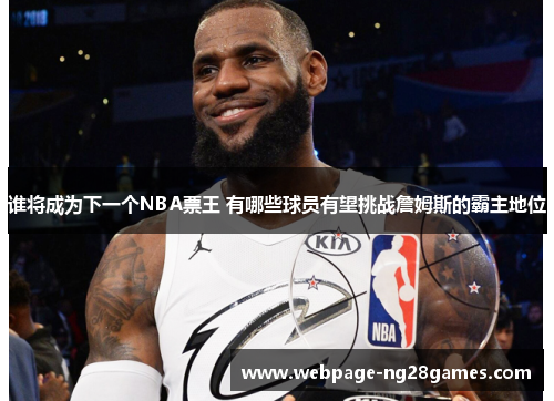 谁将成为下一个NBA票王 有哪些球员有望挑战詹姆斯的霸主地位