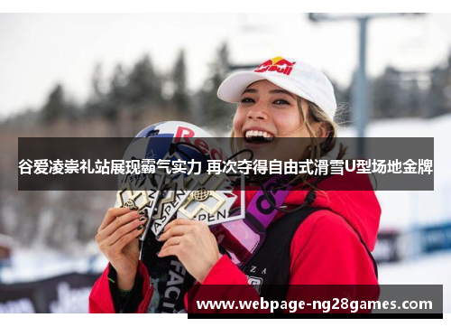 谷爱凌崇礼站展现霸气实力 再次夺得自由式滑雪U型场地金牌