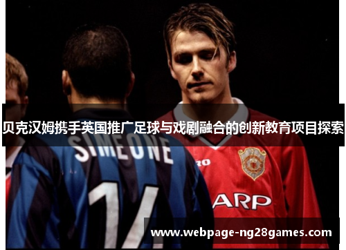 贝克汉姆携手英国推广足球与戏剧融合的创新教育项目探索