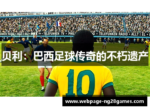 贝利：巴西足球传奇的不朽遗产