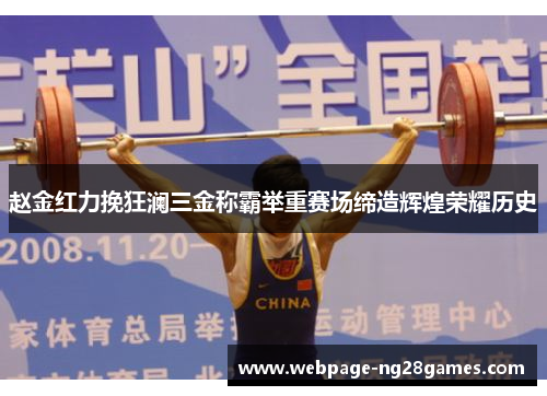 赵金红力挽狂澜三金称霸举重赛场缔造辉煌荣耀历史