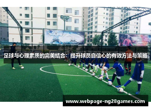 足球与心理素质的完美结合：提升球员自信心的有效方法与策略
