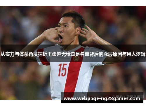从实力与体系角度探析王燊超无缘国足名单背后的深层原因与用人逻辑 从实力与体系角度探析王燊超无缘国足名单背后的深层原因与用人逻辑