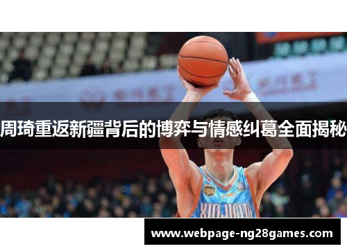 周琦重返新疆背后的博弈与情感纠葛全面揭秘