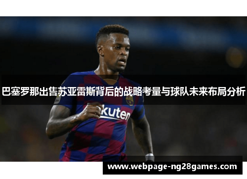 巴塞罗那出售苏亚雷斯背后的战略考量与球队未来布局分析 巴塞罗那出售苏亚雷斯背后的战略考量与球队未来布局分析