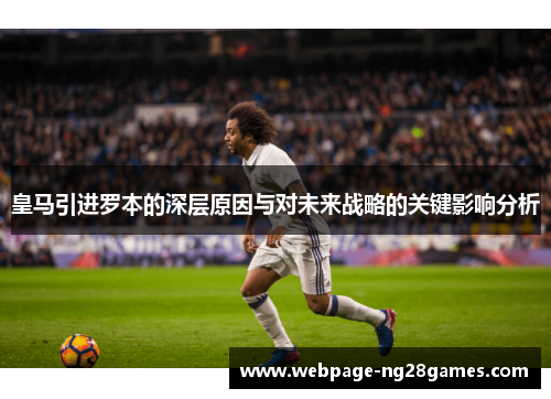 皇马引进罗本的深层原因与对未来战略的关键影响分析