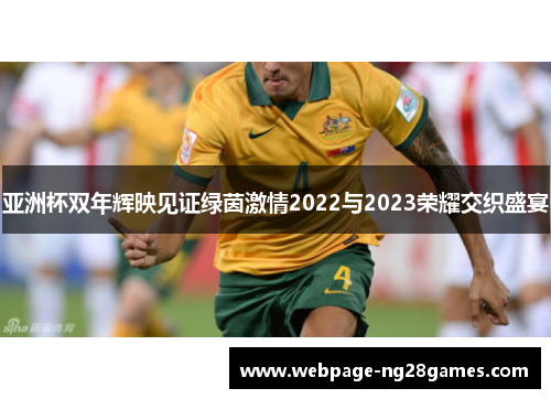 亚洲杯双年辉映见证绿茵激情2022与2023荣耀交织盛宴