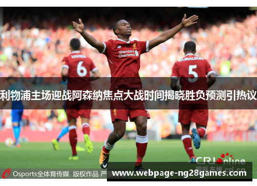 利物浦主场迎战阿森纳焦点大战时间揭晓胜负预测引热议