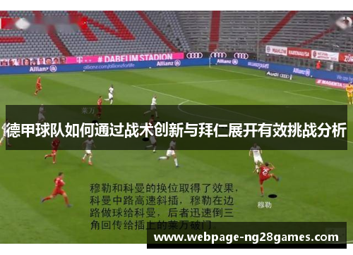 德甲球队如何通过战术创新与拜仁展开有效挑战分析 德甲球队如何通过战术创新与拜仁展开有效挑战分析