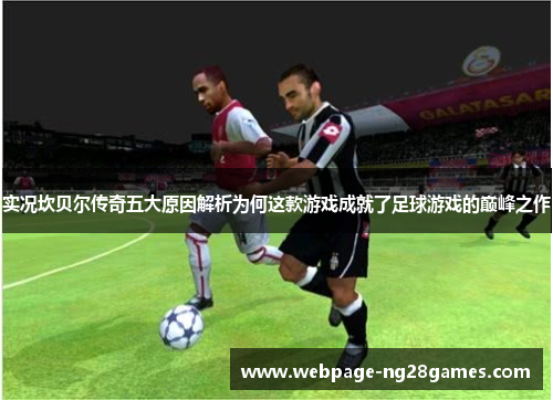 实况坎贝尔传奇五大原因解析为何这款游戏成就了足球游戏的巅峰之作