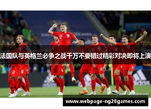 法国队与英格兰必争之战千万不要错过精彩对决即将上演 法国队与英格兰必争之战千万不要错过精彩对决即将上演
