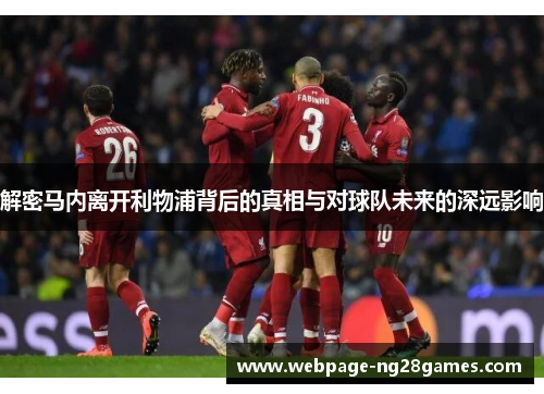 解密马内离开利物浦背后的真相与对球队未来的深远影响
