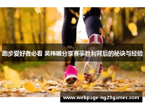 跑步爱好者必看 吴玮曦分享赛事胜利背后的秘诀与经验