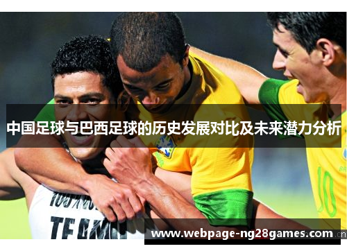 中国足球与巴西足球的历史发展对比及未来潜力分析 中国足球与巴西足球的历史发展对比及未来潜力分析