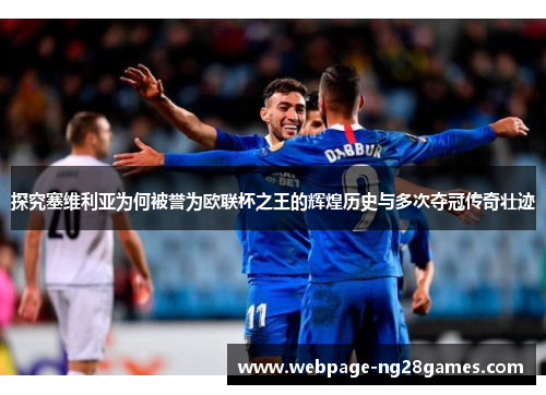 探究塞维利亚为何被誉为欧联杯之王的辉煌历史与多次夺冠传奇壮迹 探究塞维利亚为何被誉为欧联杯之王的辉煌历史与多次夺冠传奇壮迹