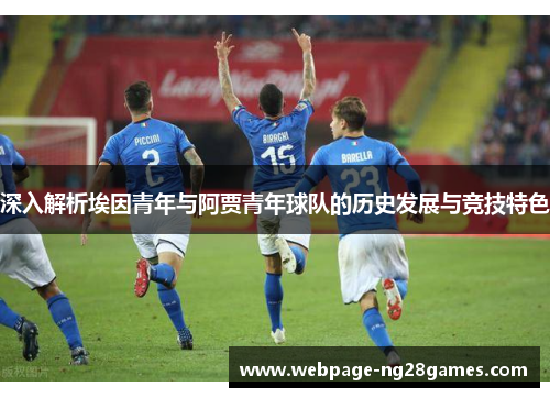 深入解析埃因青年与阿贾青年球队的历史发展与竞技特色