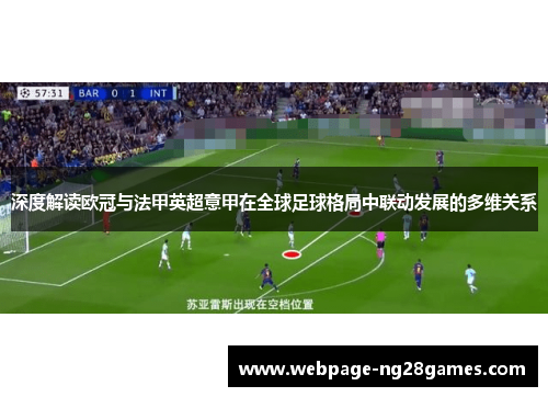 深度解读欧冠与法甲英超意甲在全球足球格局中联动发展的多维关系 深度解读欧冠与法甲英超意甲在全球足球格局中联动发展的多维关系
