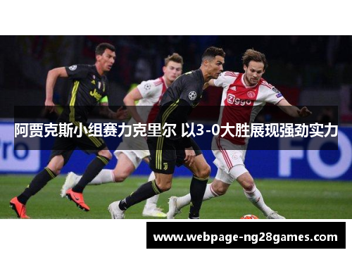 阿贾克斯小组赛力克里尔 以3-0大胜展现强劲实力