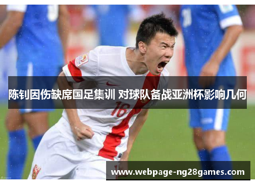 陈钊因伤缺席国足集训 对球队备战亚洲杯影响几何 陈钊因伤缺席国足集训 对球队备战亚洲杯影响几何
