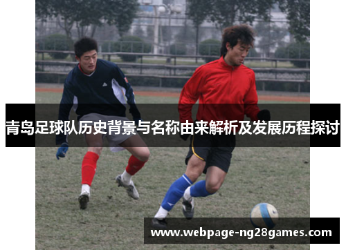 青岛足球队历史背景与名称由来解析及发展历程探讨 青岛足球队历史背景与名称由来解析及发展历程探讨