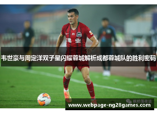 韦世豪与周定洋双子星闪耀蓉城解析成都蓉城队的胜利密码