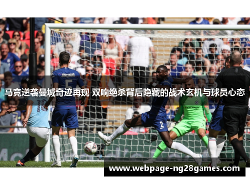 马竞逆袭曼城奇迹再现 双响绝杀背后隐藏的战术玄机与球员心态