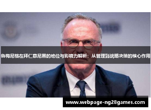 鲁梅尼格在拜仁慕尼黑的地位与影响力解析：从管理到战略决策的核心作用