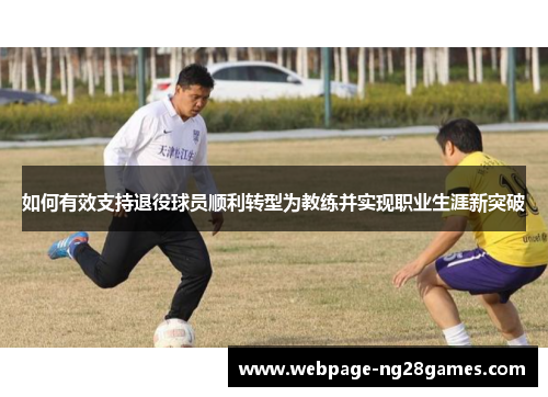 如何有效支持退役球员顺利转型为教练并实现职业生涯新突破