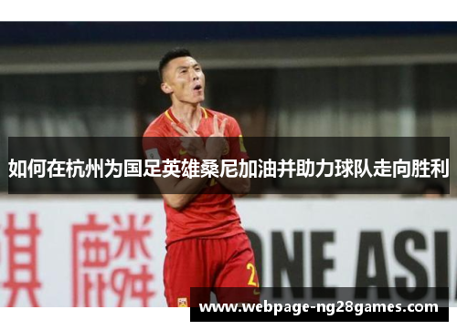 如何在杭州为国足英雄桑尼加油并助力球队走向胜利