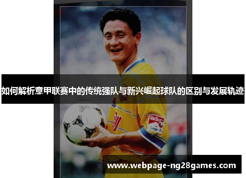 如何解析意甲联赛中的传统强队与新兴崛起球队的区别与发展轨迹