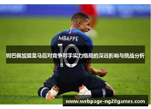 姆巴佩加盟皇马后对竞争对手实力格局的深远影响与挑战分析