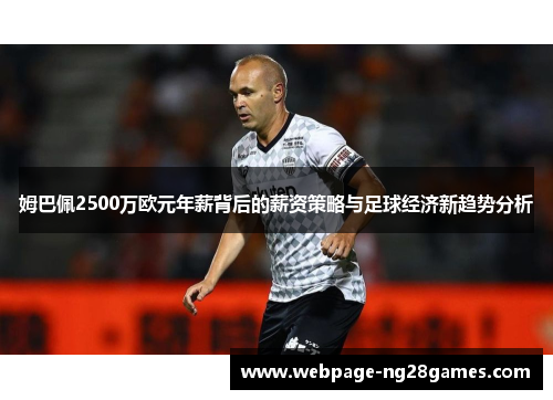 姆巴佩2500万欧元年薪背后的薪资策略与足球经济新趋势分析