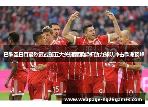 巴黎圣日耳曼欧冠战略五大关键要素解析助力球队冲击欧洲顶峰