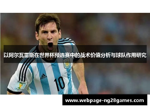 以阿尔瓦雷斯在世界杯预选赛中的战术价值分析与球队作用研究