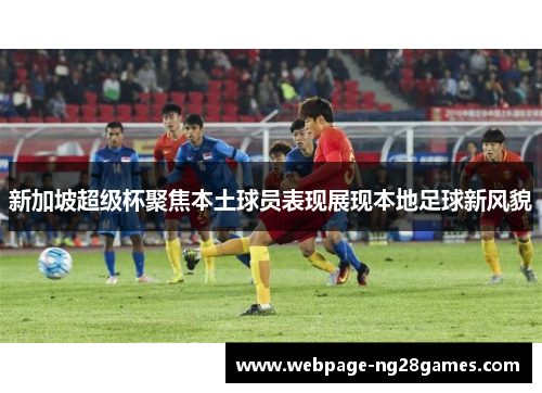 新加坡超级杯聚焦本土球员表现展现本地足球新风貌