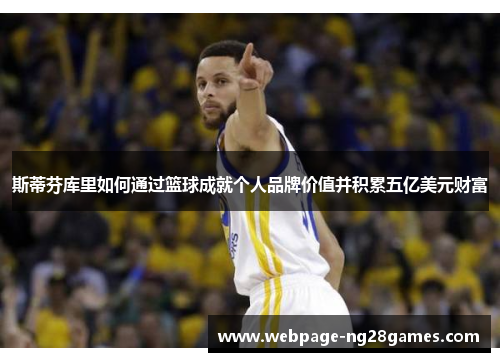 斯蒂芬库里如何通过篮球成就个人品牌价值并积累五亿美元财富