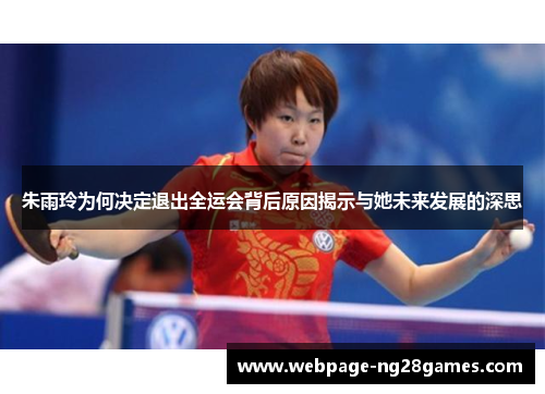 朱雨玲为何决定退出全运会背后原因揭示与她未来发展的深思