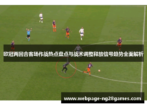 欧冠两回合客场作战热点盘点与战术调整释放信号趋势全面解析