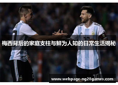 梅西背后的家庭支柱与鲜为人知的日常生活揭秘 梅西背后的家庭支柱与鲜为人知的日常生活揭秘