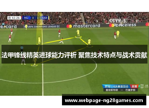 法甲锋线精英进球能力评析 聚焦技术特点与战术贡献