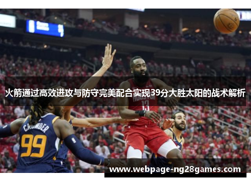 火箭通过高效进攻与防守完美配合实现39分大胜太阳的战术解析