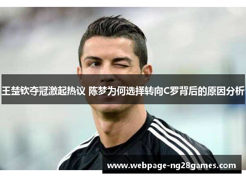 王楚钦夺冠激起热议 陈梦为何选择转向C罗背后的原因分析