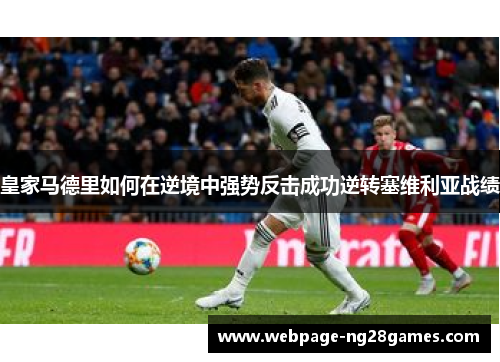 皇家马德里如何在逆境中强势反击成功逆转塞维利亚战绩