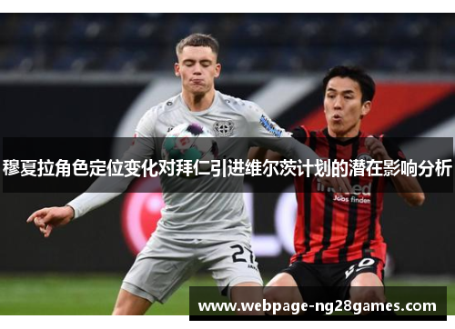 穆夏拉角色定位变化对拜仁引进维尔茨计划的潜在影响分析