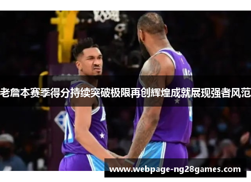 老詹本赛季得分持续突破极限再创辉煌成就展现强者风范 老詹本赛季得分持续突破极限再创辉煌成就展现强者风范
