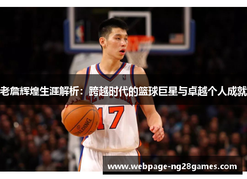 老詹辉煌生涯解析:跨越时代的篮球巨星与卓越个人成就 老詹辉煌生涯解析:跨越时代的篮球巨星与卓越个人成就