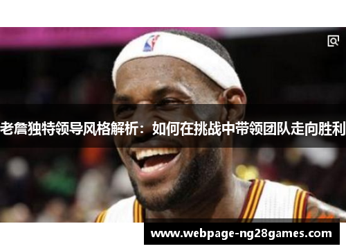 老詹独特领导风格解析：如何在挑战中带领团队走向胜利