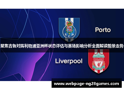 聚焦吉鲁对阵利物浦亚洲杯状态评估与赛场影响分析全面解读前景走势